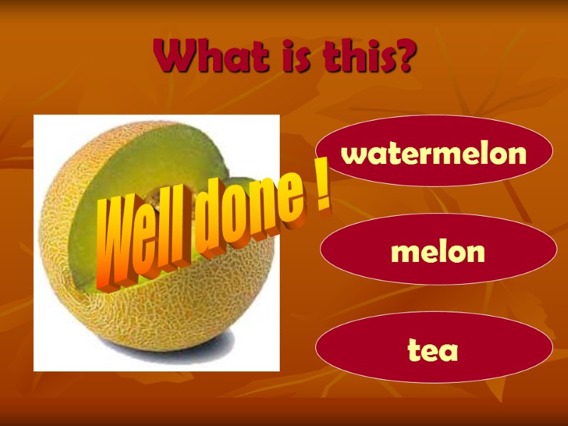What is this? melon watermelon tea Well done !